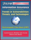 Information Assurance: Trends in Vulnerabilities, Threats, and Technologies - Electromagnetic Pulse Attack (EMP), Countermeasures, Warfighter Cyber Security, Network Centric Warfare - eBook