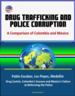 Drug Trafficking and Police Corruption: A Comparison of Colombia and Mexico - Pablo Escobar, Los Pepes, Medellin, Drug Cartels, Colombia's Success and Mexico's Failure at Reforming the Police - eBook