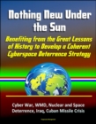 Nothing New Under the Sun: Benefiting from the Great Lessons of History to Develop a Coherent Cyberspace Deterrence Strategy - Cyber War, WMD, Nuclear and Space Deterrence, Iraq, Cuban Missile Crisis - eBook