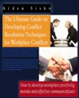 The Ultimate Guide On Developing Conflict Resolution Techniques For Workplace Conflicts - How To Develop Workplace Positivity, Morale and Effective Communications - eBook