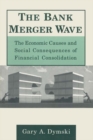 The Bank Merger Wave: The Economic Causes and Social Consequences of Financial Consolidation : The Economic Causes and Social Consequences of Financial Consolidation - eBook