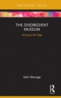 The Disobedient Museum : Writing at the Edge - eBook