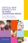Critical New Perspectives in Early Childhood Music : Young Children Engaging and Learning Through Music - eBook
