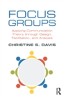 Focus Groups : Applying Communication Theory through Design, Facilitation, and Analysis - eBook