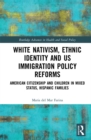 White Nativism, Ethnic Identity and US Immigration Policy Reforms : American Citizenship and Children in Mixed Status, Hispanic Families - eBook