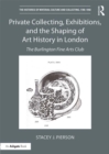 Private Collecting, Exhibitions, and the Shaping of Art History in London : The Burlington Fine Arts Club - eBook