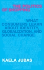 The Politics of Shopping : What Consumers Learn about Identity, Globalization, and Social Change - eBook