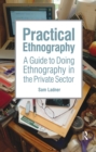 Practical Ethnography : A Guide to Doing Ethnography in the Private Sector - eBook