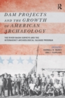 Dam Projects and the Growth of American Archaeology : The River Basin Surveys and the Interagency Archeological Salvage Program - eBook