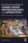 The Psychoanalysis of Career Choice, Job Performance, and Satisfaction : How to Flourish in the Workplace - eBook