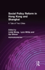 Social Policy Reform in Hong Kong and Shanghai: A Tale of Two Cities : A Tale of Two Cities - eBook