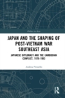 Japan and the shaping of post-Vietnam War Southeast Asia : Japanese diplomacy and the Cambodian conflict, 1978-1993 - eBook