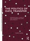 The Politics of Data Transfer : Transatlantic Conflict and Cooperation over Data Privacy - eBook