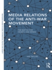 Media Relations of the Anti-War Movement : The Battle for Hearts and Minds - eBook