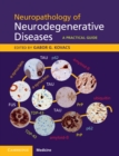 Neuropathology of Neurodegenerative Diseases : A Practical Guide - eBook