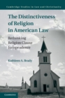 The Distinctiveness of Religion in American Law : Rethinking Religion Clause Jurisprudence - eBook