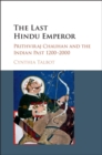 Last Hindu Emperor : Prithviraj Chauhan and the Indian Past, 1200-2000 - eBook