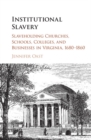 Institutional Slavery : Slaveholding Churches, Schools, Colleges, and Businesses in Virginia, 1680-1860 - eBook