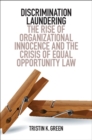 Discrimination Laundering : The Rise of Organizational Innocence and the Crisis of Equal Opportunity Law - Book