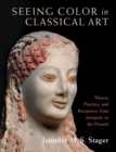 Seeing Color in Classical Art : Theory, Practice, and Reception, from Antiquity to the Present - Book