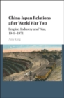 China-Japan Relations after World War Two : Empire, Industry and War, 1949-1971 - eBook