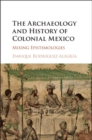 Archaeology and History of Colonial Mexico : Mixing Epistemologies - eBook