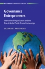 Governance Entrepreneurs : International Organizations and the Rise of Global Public-Private Partnerships - eBook