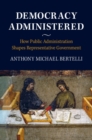 Democracy Administered : How Public Administration Shapes Representative Government - eBook
