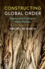 Constructing Global Order : Agency and Change in World Politics - eBook