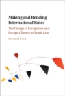 Making and Bending International Rules : The Design of Exceptions and Escape Clauses in Trade Law - eBook