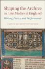 Shaping the Archive in Late Medieval England : History, Poetry, and Performance - eBook