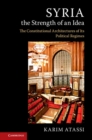 Syria, the Strength of an Idea : The Constitutional Architectures of Its Political Regimes - eBook