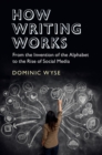 How Writing Works : From the Invention of the Alphabet to the Rise of Social Media - eBook