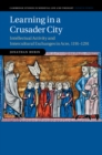 Learning in a Crusader City : Intellectual Activity and Intercultural Exchanges in Acre, 1191-1291 - eBook