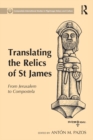 Translating the Relics of St James : From Jerusalem to Compostela - eBook