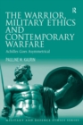 The Warrior, Military Ethics and Contemporary Warfare : Achilles Goes Asymmetrical - eBook