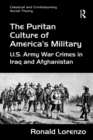 The Puritan Culture of America's Military : U.S. Army War Crimes in Iraq and Afghanistan - eBook