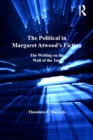The Political in Margaret Atwood's Fiction : The Writing on the Wall of the Tent - eBook