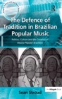 The Defence of Tradition in Brazilian Popular Music : Politics, Culture and the Creation of Musica Popular Brasileira - eBook