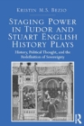 Staging Power in Tudor and Stuart English History Plays : History, Political Thought, and the Redefinition of Sovereignty - eBook