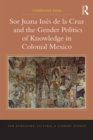 Sor Juana Ines de la Cruz and the Gender Politics of Knowledge in Colonial Mexico - eBook