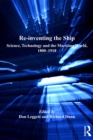 Re-inventing the Ship : Science, Technology and the Maritime World, 1800-1918 - eBook