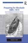 Preparing for Blockade 1885-1914 : Naval Contingency for Economic Warfare - eBook