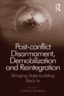Post-conflict Disarmament, Demobilization and Reintegration : Bringing State-building Back In - eBook