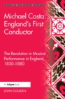 Michael Costa: England's First Conductor : The Revolution in Musical Performance in England, 1830-1880 - eBook