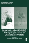 Making and Growing : Anthropological Studies of Organisms and Artefacts - eBook