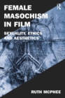 Female Masochism in Film : Sexuality, Ethics and Aesthetics - eBook
