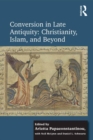 Conversion in Late Antiquity: Christianity, Islam, and Beyond : Papers from the Andrew W. Mellon Foundation Sawyer Seminar, University of Oxford, 2009-2010 - eBook