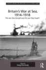 Britain's War At Sea, 1914-1918 : The war they thought and the war they fought - eBook