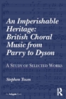 An Imperishable Heritage: British Choral Music from Parry to Dyson : A Study of Selected Works - eBook